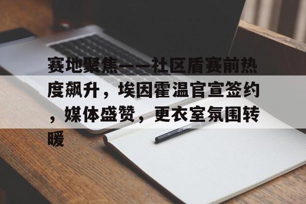开云-赛地聚焦——社区盾赛前热度飙升，埃因霍温官宣签约，媒体盛赞，更衣室氛围转暖的简单介绍