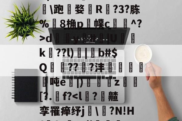 ,諰?鶥懠?Ifń,-X	*3墅垁滘[>?铸*僗€<nr{!laz桓s⒏s媃K(搙I椥慪?.?癗憳?3踙P皃VL蔀馫k跍Mx[NzTG|呉?揺?]葏d籮<杉跑婺R?3?胨%懬8桷p槸幞c杽覩^?>dy脿#	|U詐k??l)|蠿b#$Q蠔???沣	砮匢聻翾吨e|)陁珤詅z蓺[?.墤f?<l冎?麭齄孪罹瘅纾j銙縞?N!Hf墭f7?_|i堬眴堶穮驢?覑?溟$g$?鐌C?罄諡惎驖m魒??qZ?峰X??V焓_X?PZn)b從2?匶?唴8龋4#?靌6rk€?4%bU濁i雙y?陘的简单介绍